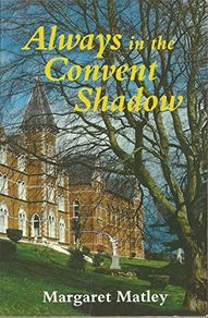 Always In The Convent Shadow - Margaret Matley Recalls Her Childhood In A Convent School  Of The Good Shepherd Nuns (margaret Matley)