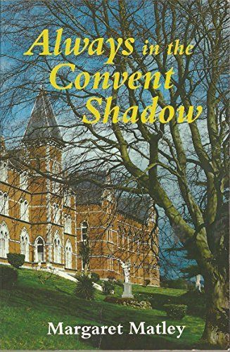 Always In The Convent Shadow - Margaret Matley Recalls Her Childhood In A Convent School  Of The Good Shepherd Nuns (margaret Matley)