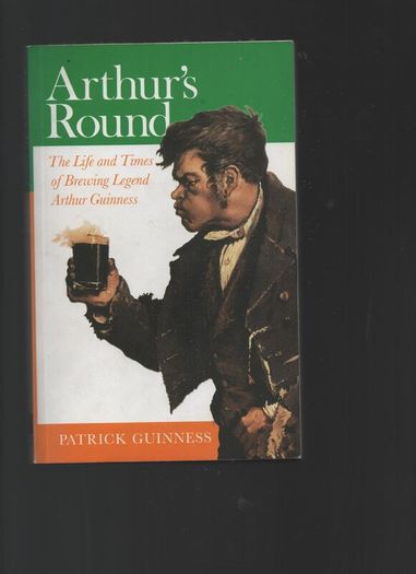 Arthur's Round. The Life and times of Brewing Legend Arthur Guinness. Patrick Guinness.