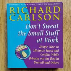 Don't Sweat the Small Stuff at Work: Simple Ways to Minimize Stress and Conflict While Bringing Out the Best in Yourself and Others by Richard Carlson