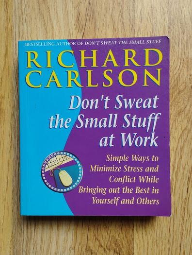 Don't Sweat the Small Stuff at Work: Simple Ways to Minimize Stress and Conflict While Bringing Out the Best in Yourself and Others by Richard Carlson