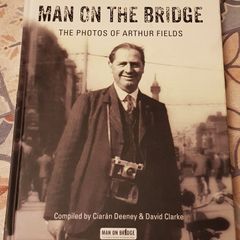 Man On The Bridge: The Photos Of Arthur Fields Compiled by Ciaran Deeney & David Clarke