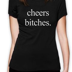 Cheers Bitches Women T-shirt TEE TOP SHIRT