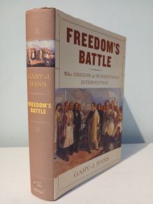 Freedom's Battle - The Origins of Humanitarian Intervention by Gary J. Bass