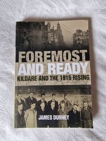 Foremost and Ready: Kildare and the 1916 Rising  by James Durney
