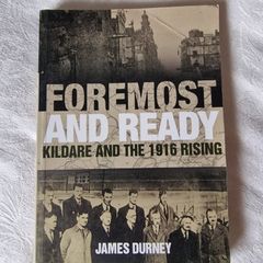 Foremost and Ready: Kildare and the 1916 Rising  by James Durney