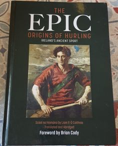 The Epic Origins Of Hurling: Ireland's Ancient Sport by Liam O'Caithnea