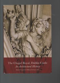The Chapel Royal, Dublin Castle. An Architectural History. Myles Campbell & William Derham.