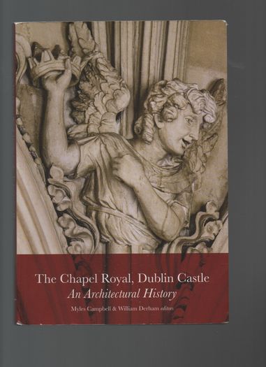 The Chapel Royal, Dublin Castle. An Architectural History. Myles Campbell & William Derham.