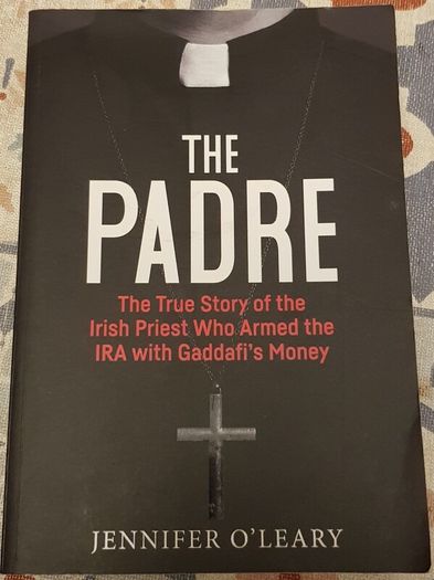The Padre: The True Story Of The Irish Priest Who Armed The IRA With Gaddafi's Money by Jennifer O'Leary