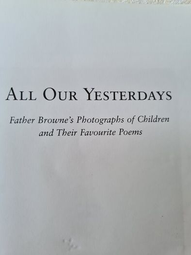 . All Our Yesterday's. Father Browne's Photographs Of Children And Their Favorite Pomes.