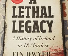 A lethal Legacy: A History Of Ireland In 18 Murders by Fin Dwyer