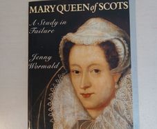 Mary Queen of Scots - A Study in Failure by Jenny Wormald