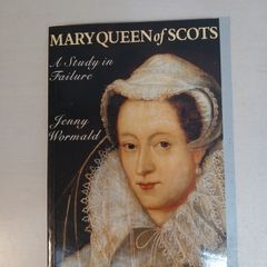 Mary Queen of Scots - A Study in Failure by Jenny Wormald