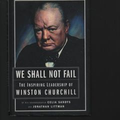We Shall Not Fail. The Inspiring Leadership of Winston Churchill. Celia Sandys (Granddaughter) and Jonathan Littman.