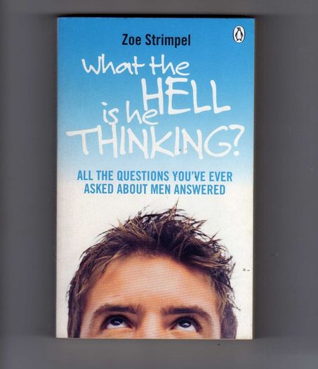 What The Hell Is He Thinking ?" - All  The Questions You've Ever Asked About Men Answered.