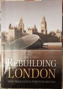 Rebuilding London: Irish Migrants In Post War Britain by Miki Garcia