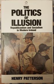 The Politics Of Illusion: Republicanism And Socialism In Modern Ireland by Henry Patterson