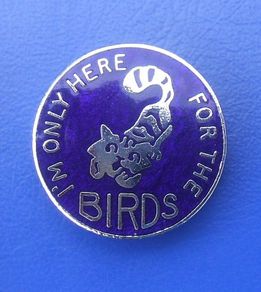 I'm Only Here for the Birds (parody of the "Double Diamond" beer slogan) - humorous/merchandise enamel badge (1970's). A scarce badge!