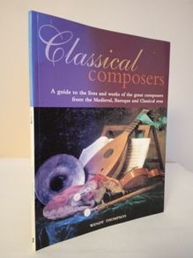 Classical Composers: A Guide to the Lives and Works of the Great Composers from the Medieval, Baroque and Classical Eras by Wendy Thompson (HQ210)
