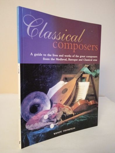 Classical Composers: A Guide to the Lives and Works of the Great Composers from the Medieval, Baroque and Classical Eras by Wendy Thompson (HQ210)