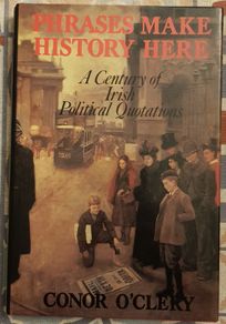Phrases Make History Here: A Century Of Irish Political Quotations by Conor O'Cleary