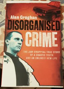 Disorganised Crime: The Jaw Dropping True Story Of A Chaotic Youth And An Unlikely New Life by Alan Croghan