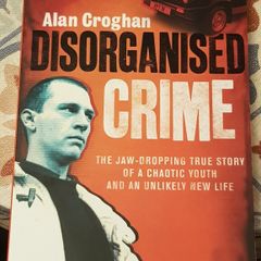 Disorganised Crime: The Jaw Dropping True Story Of A Chaotic Youth And An Unlikely New Life by Alan Croghan