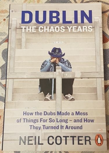 Dublin-The Chaos Years: How The Dubs Made A Mess Of Things For So Long And How They Turned It Around by Neil Cotter