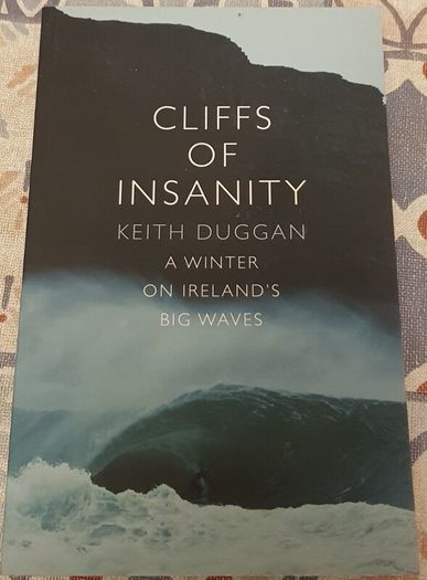 Cliffs Of Insanity: A Winter On Ireland's Big Waves by Keith Duggan