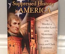 The Suppressed History of America: The Murder of Meriwether Lewis and the Mysterious Discoveries of the Lewis and Clark Expedition