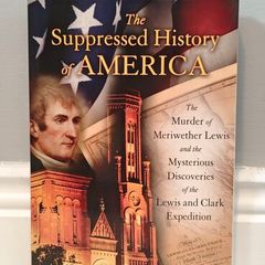 The Suppressed History of America: The Murder of Meriwether Lewis and the Mysterious Discoveries of the Lewis and Clark Expedition