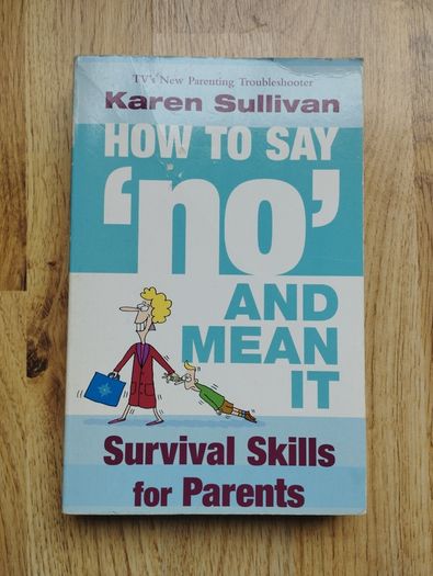 How To Say 'No' And Mean It - Survival Skills for Parents by Karen Sullivan
