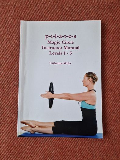 Pilates Magic Circle Instructor Manual Levels 1 - 5 by Catherine Wilks