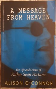 Message From Heaven: The Life And Crimes Of Father Sean Fortune by Alison O'Connor
