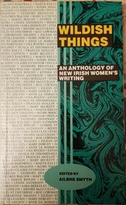 Wildish Things: An Anthology Of New Irish Women's Writing, Ed. Ailbhe Smyth
