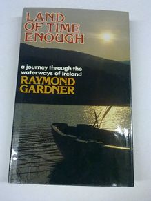Land of time enough A journey through the waterways of Ireland Raymond Gardner