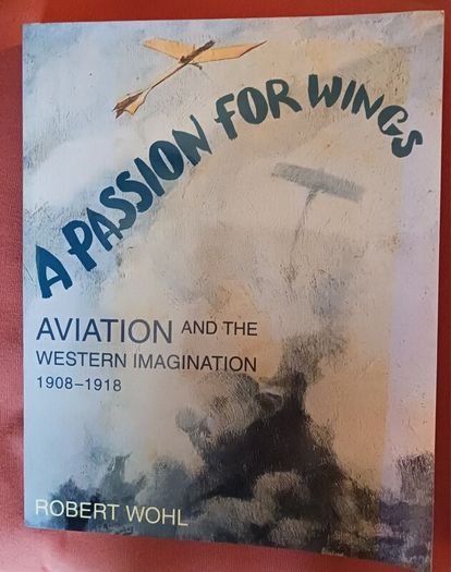 A Passion for Wings/ Aviation & the Western Imagination/ 1908- 1918/Robert Wohl/ Yale University Press/ 1994