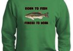 Born To Fish - Forced To Work Sweatshirt