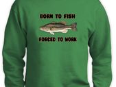 Born To Fish - Forced To Work Sweatshirt