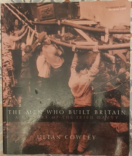The Men Who Built Britain: A History Of The Irish Navvy by Ultan Cowley