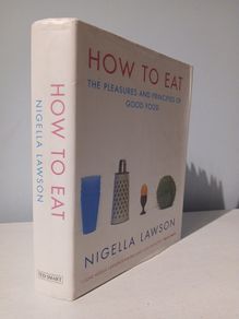 How To Eat - The Pleasures and Principles of Good Food by Nigella Lawson