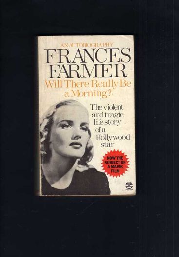 "Will There Really Be A Morning " - The Harrowing Biography Of Frances Farmer - The Violent & Tragic Life Story Of A Hollywood Star.