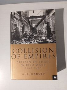 Collision of Empires - Britain in Three World Wars 1793 - 1945 by A.D. Harvey