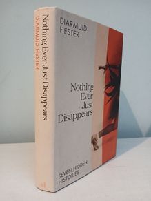 Nothing Ever Just Disappears - Seven Hidden Histories by Diarmuid Hester