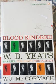 Blood Kindred: W.B. Yeats, The Life, The Death, The Politics by W.J. McCormack