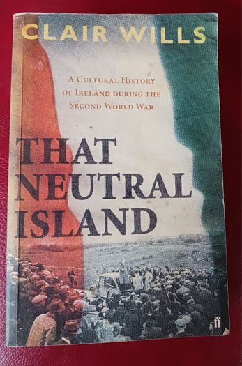 Clair Wills/ That Neutral Island /A Cultural History of Ireland During The Second World War / 2007