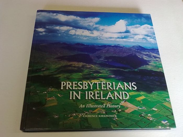 Presbyterians in Ireland An illustrated history by Laurence Kirkpatrick