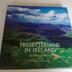 Presbyterians in Ireland An illustrated history by Laurence Kirkpatrick