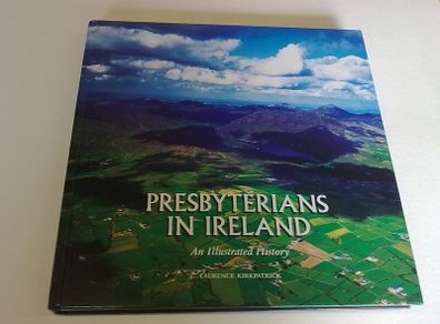 Presbyterians in Ireland An illustrated history by Laurence Kirkpatrick